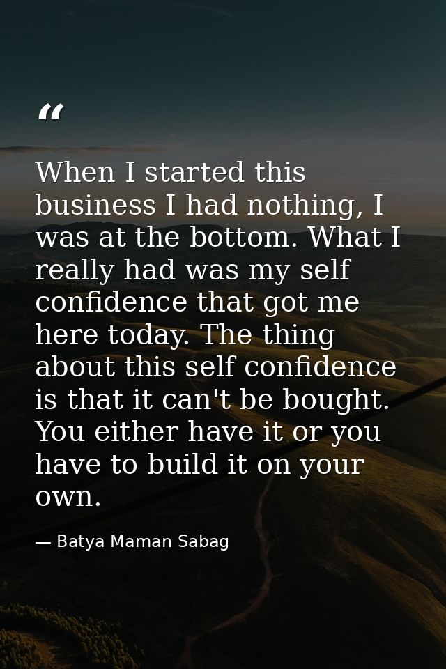 When I started this business I had nothing, I was at the bottom. What I really had was my self confidence that got me he — Batya Maman Sabag