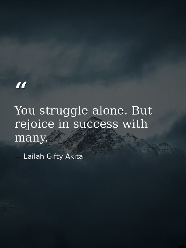 You struggle alone. But rejoice in success with many. — Lailah Gifty Akita