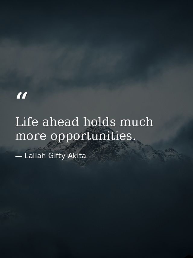 Life ahead holds much more opportunities. — Lailah Gifty Akita
