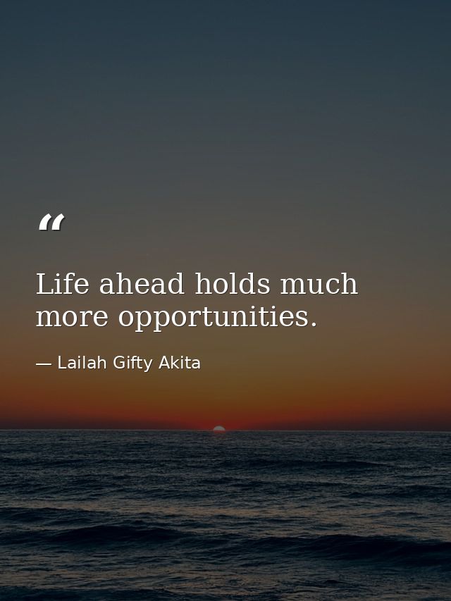 Life ahead holds much more opportunities. — Lailah Gifty Akita