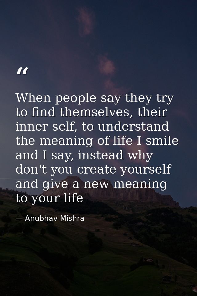 When people say they try to find themselves, their inner self, to understand the meaning of life I smile and I say, inst — Anubhav Mishra