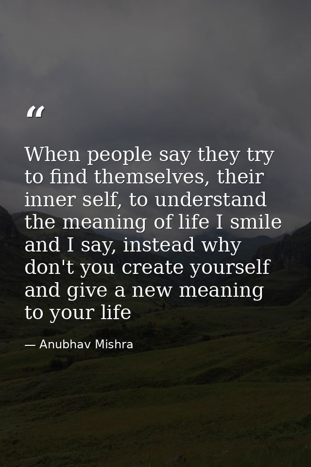When people say they try to find themselves, their inner self, to understand the meaning of life I smile and I say, inst — Anubhav Mishra