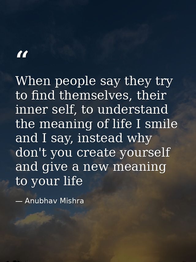 When people say they try to find themselves, their inner self, to understand the meaning of life I smile and I say, inst — Anubhav Mishra