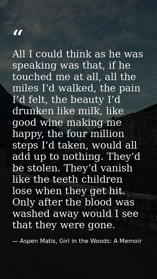 All I could think as he was speaking was that, if he touched me at all, all the miles I’d walked, the pain I’d felt, the — Aspen Matis, Girl in the Woods: A Memoir
