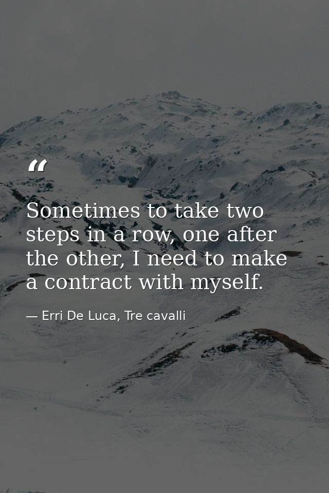 Sometimes to take two steps in a row, one after the other, I need to make a contract with myself. — Erri De Luca, Tre cavalli