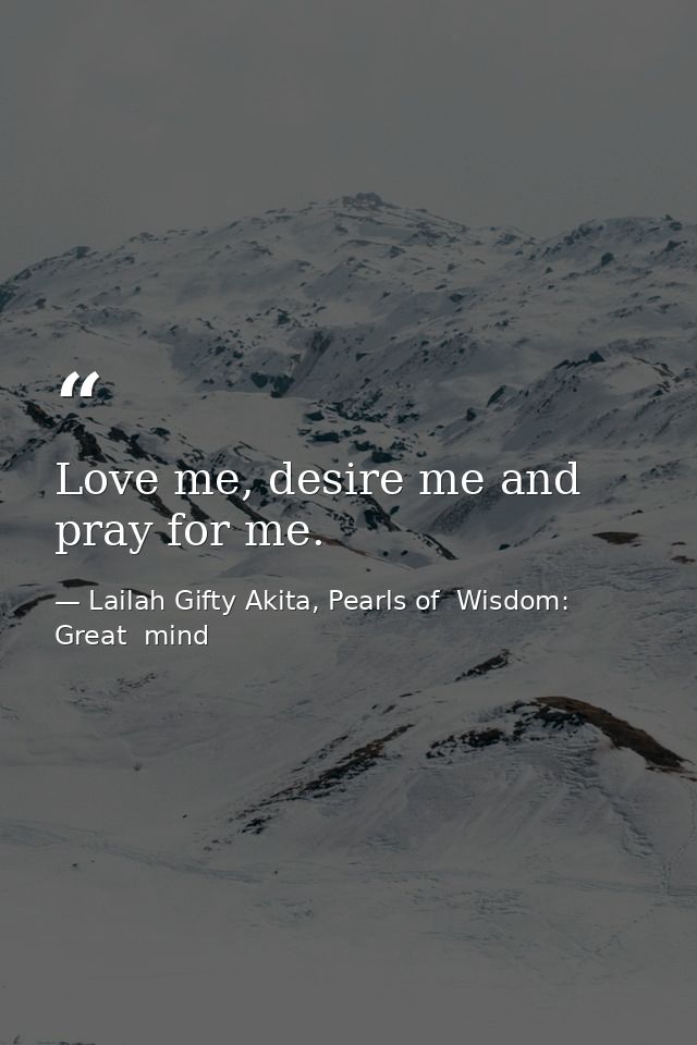 Love me, desire me and pray for me. — Lailah Gifty Akita, Pearls of  Wisdom: Great  mind