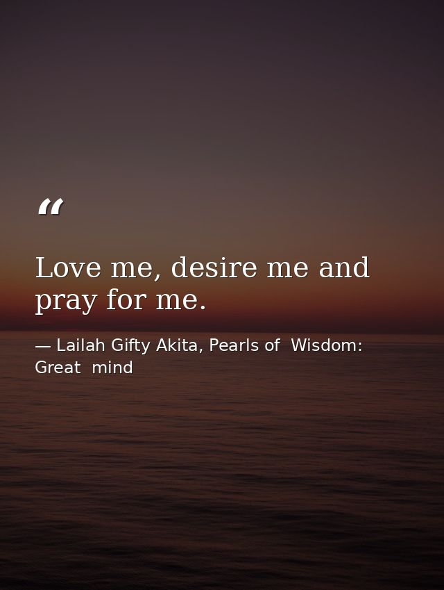 Love me, desire me and pray for me. — Lailah Gifty Akita, Pearls of  Wisdom: Great  mind