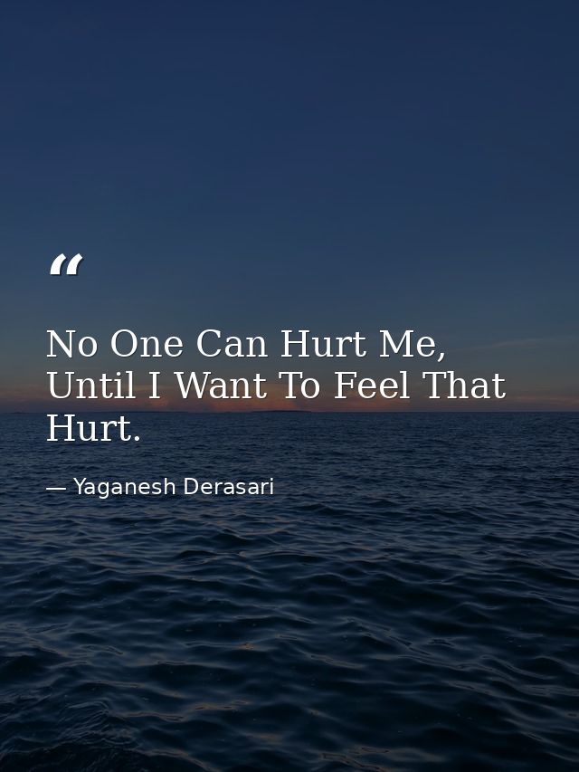 No One Can Hurt Me, Until I Want To Feel That Hurt. — Yaganesh Derasari