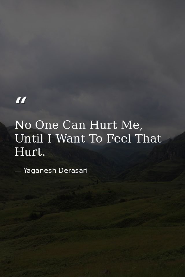 No One Can Hurt Me, Until I Want To Feel That Hurt. — Yaganesh Derasari