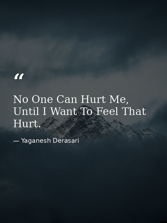 No One Can Hurt Me, Until I Want To Feel That Hurt. — Yaganesh Derasari