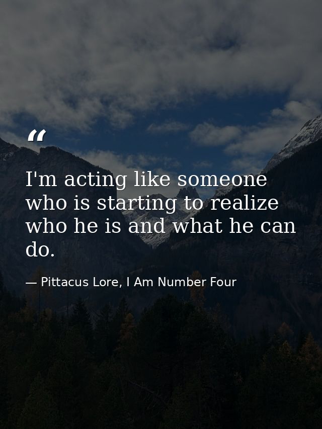 I'm acting like someone who is starting to realize who he is and what he can do. — Pittacus Lore, I Am Number Four