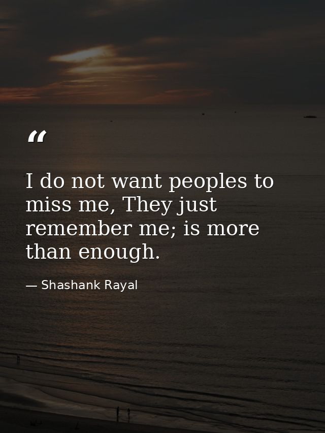 I do not want peoples to miss me, They just remember me; is more than enough. — Shashank Rayal