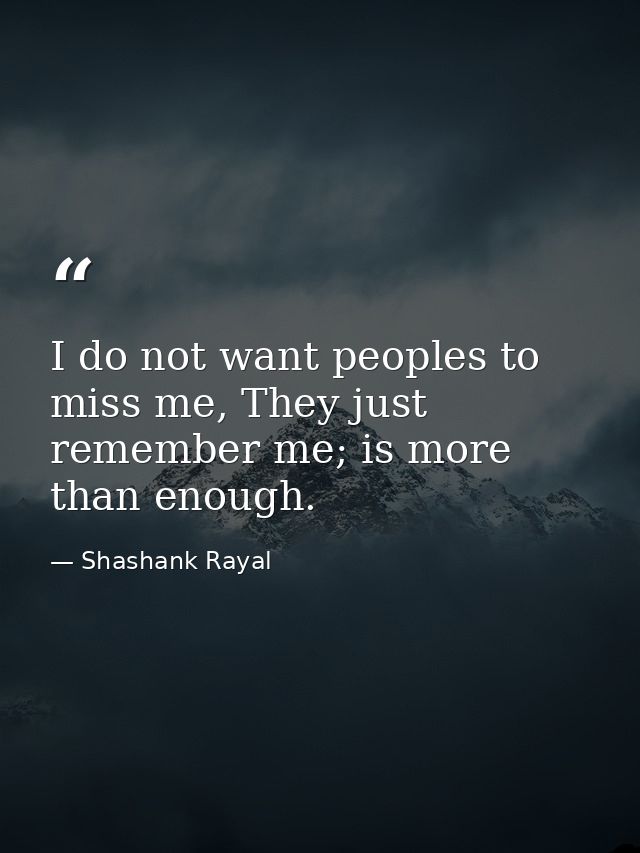 I do not want peoples to miss me, They just remember me; is more than enough. — Shashank Rayal