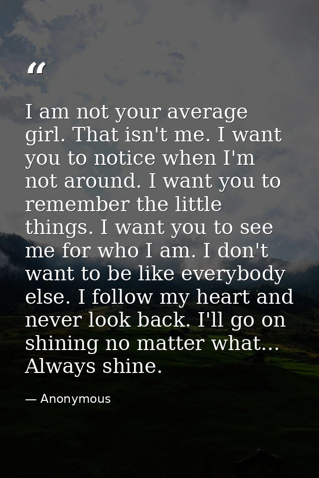 I am not your average girl. That isn't me. I want you to notice when I'm not around. I want you to remember the little t — Anonymous
