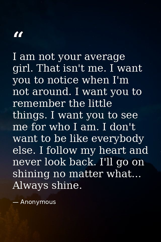 I am not your average girl. That isn't me. I want you to notice when I'm not around. I want you to remember the little t — Anonymous