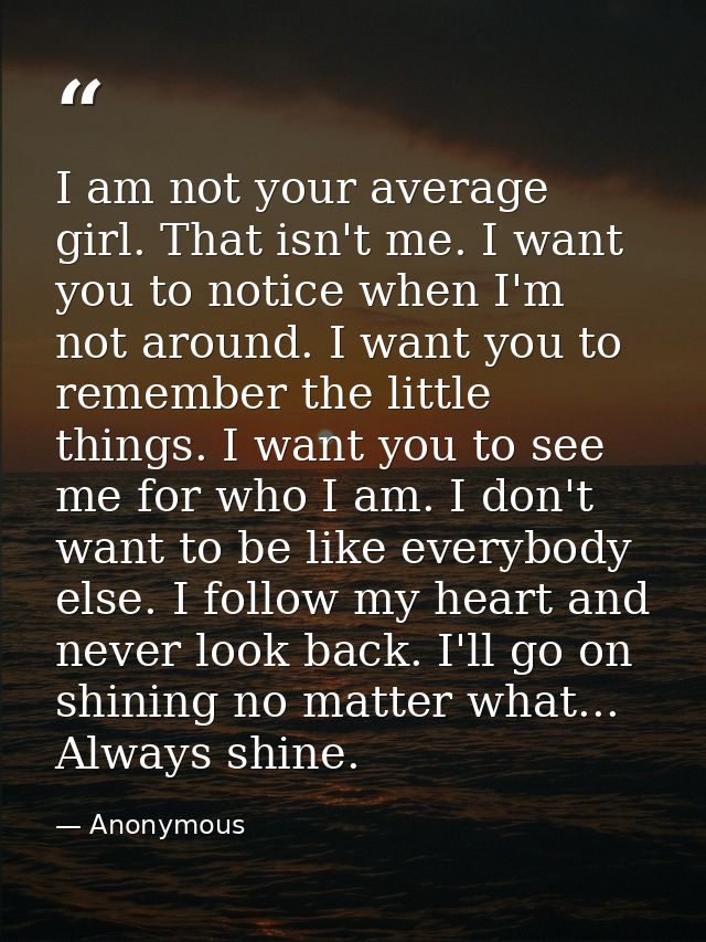 I am not your average girl. That isn't me. I want you to notice when I'm not around. I want you to remember the little t — Anonymous