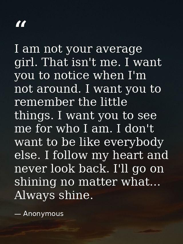 I am not your average girl. That isn't me. I want you to notice when I'm not around. I want you to remember the little t — Anonymous