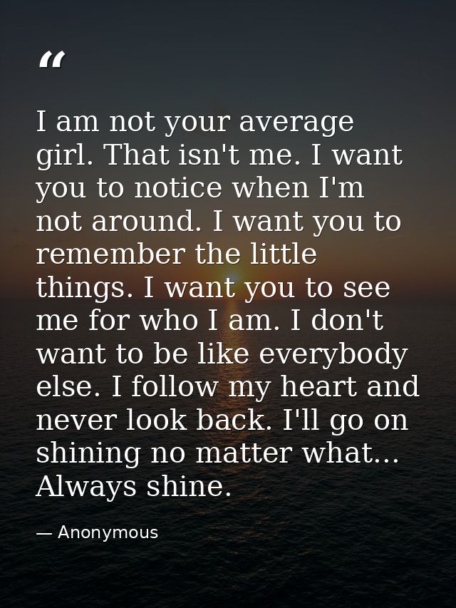 I am not your average girl. That isn't me. I want you to notice when I'm not around. I want you to remember the little t — Anonymous