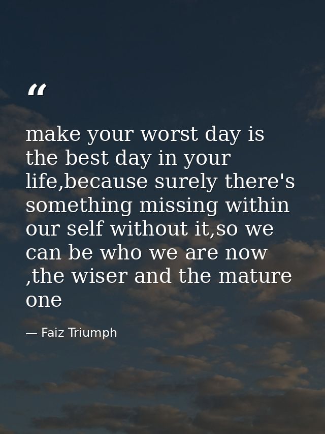 make your worst day is the best day in your life,because surely there's something missing within our self without it,so  — Faiz Triumph
