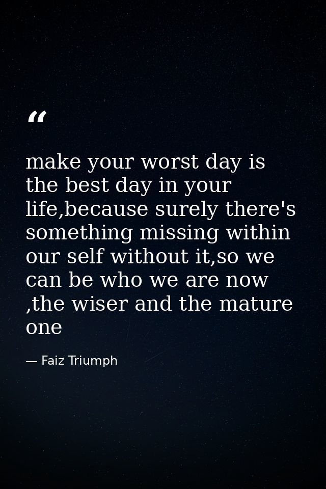 make your worst day is the best day in your life,because surely there's something missing within our self without it,so  — Faiz Triumph