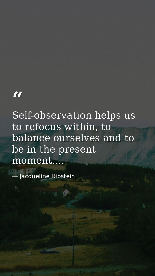 Self-observation helps us to refocus within, to balance ourselves and to be in the present moment.... — Jacqueline Ripstein