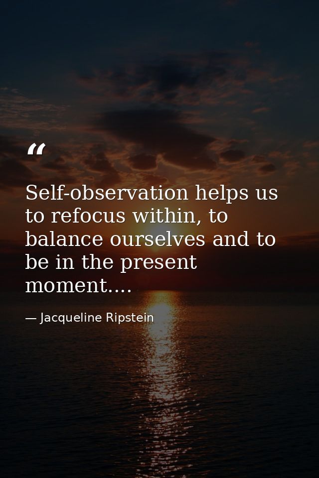 Self-observation helps us to refocus within, to balance ourselves and to be in the present moment.... — Jacqueline Ripstein