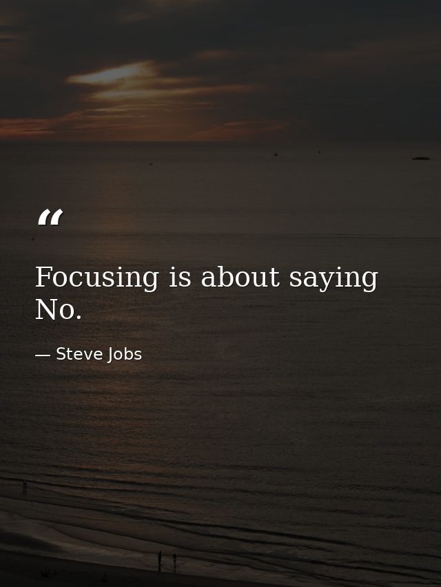 Focusing is about saying No. — Steve Jobs