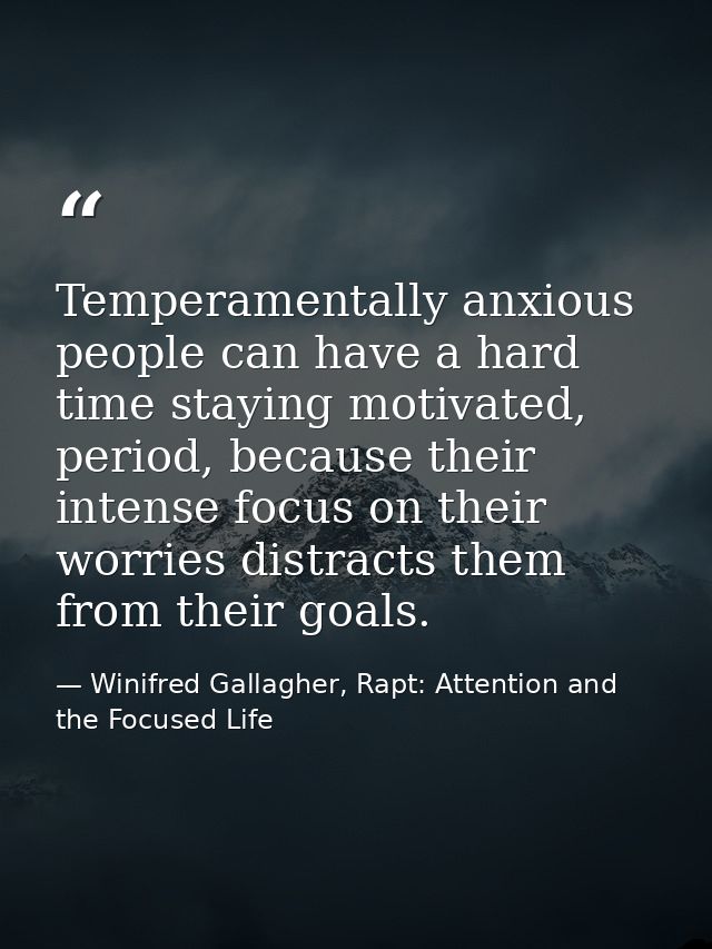 Temperamentally anxious people can have a hard time staying motivated, period, because their intense focus on their worr — Winifred Gallagher, Rapt: Attention and the Focused Life