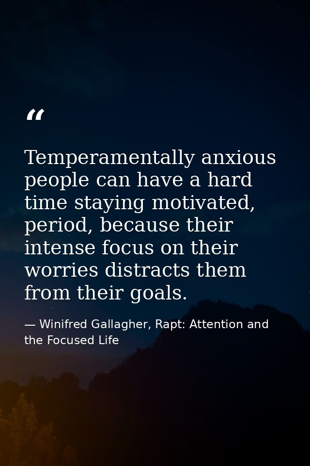 Temperamentally anxious people can have a hard time staying motivated, period, because their intense focus on their worr — Winifred Gallagher, Rapt: Attention and the Focused Life