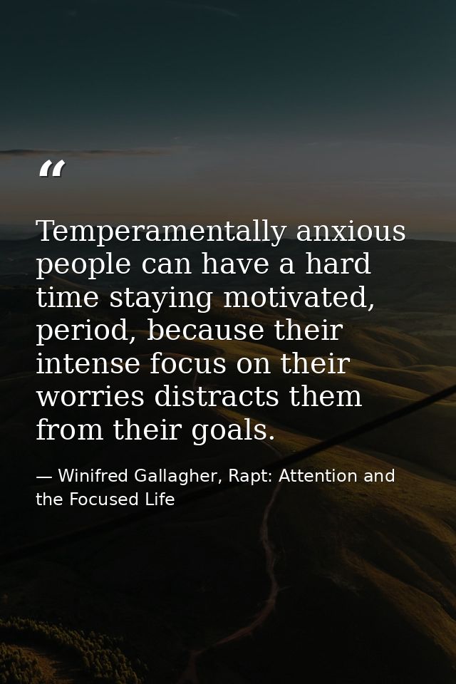 Temperamentally anxious people can have a hard time staying motivated, period, because their intense focus on their worr — Winifred Gallagher, Rapt: Attention and the Focused Life