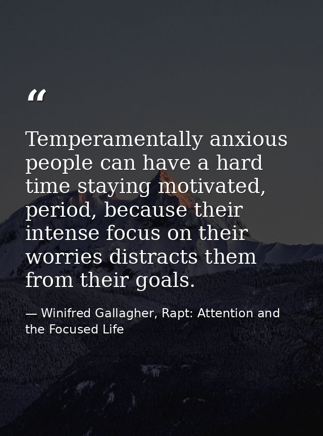 Temperamentally anxious people can have a hard time staying motivated, period, because their intense focus on their worr — Winifred Gallagher, Rapt: Attention and the Focused Life