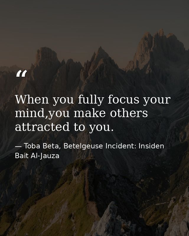 When you fully focus your mind,you make others attracted to you. — Toba Beta, Betelgeuse Incident: Insiden Bait Al-Jauza