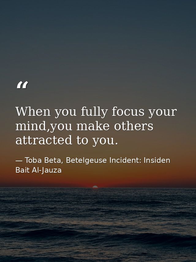 When you fully focus your mind,you make others attracted to you. — Toba Beta, Betelgeuse Incident: Insiden Bait Al-Jauza