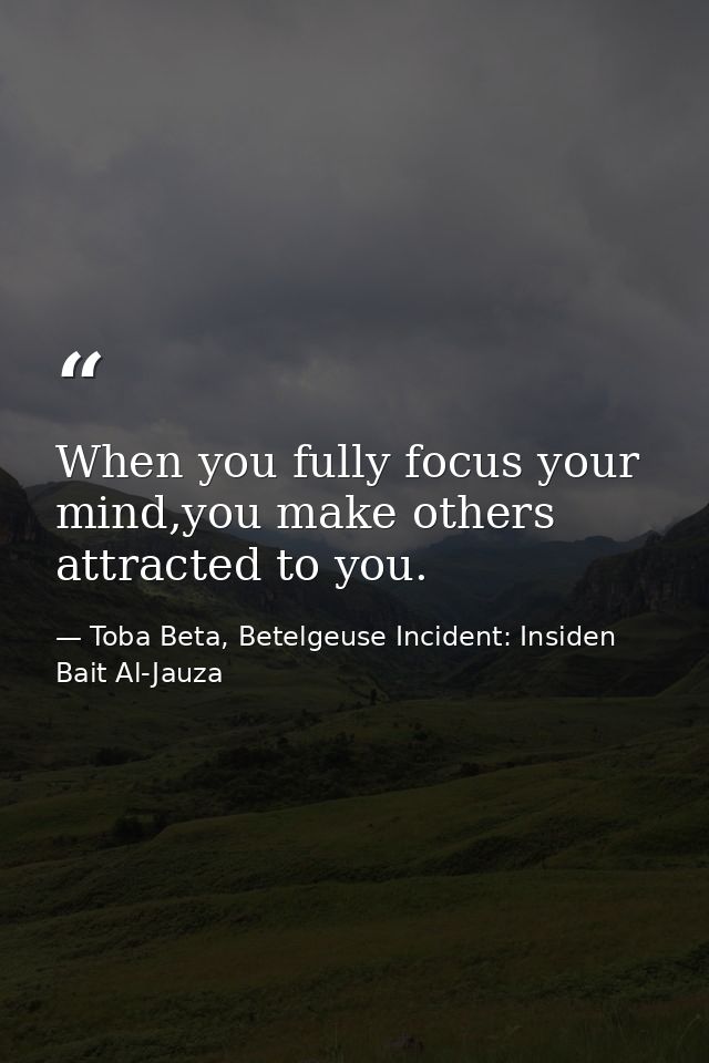 When you fully focus your mind,you make others attracted to you. — Toba Beta, Betelgeuse Incident: Insiden Bait Al-Jauza