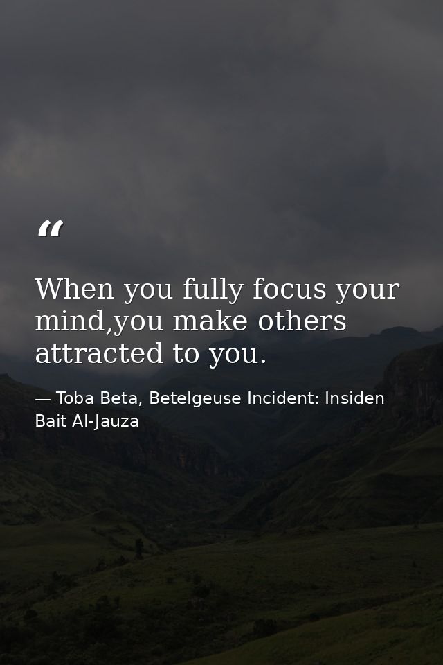 When you fully focus your mind,you make others attracted to you. — Toba Beta, Betelgeuse Incident: Insiden Bait Al-Jauza