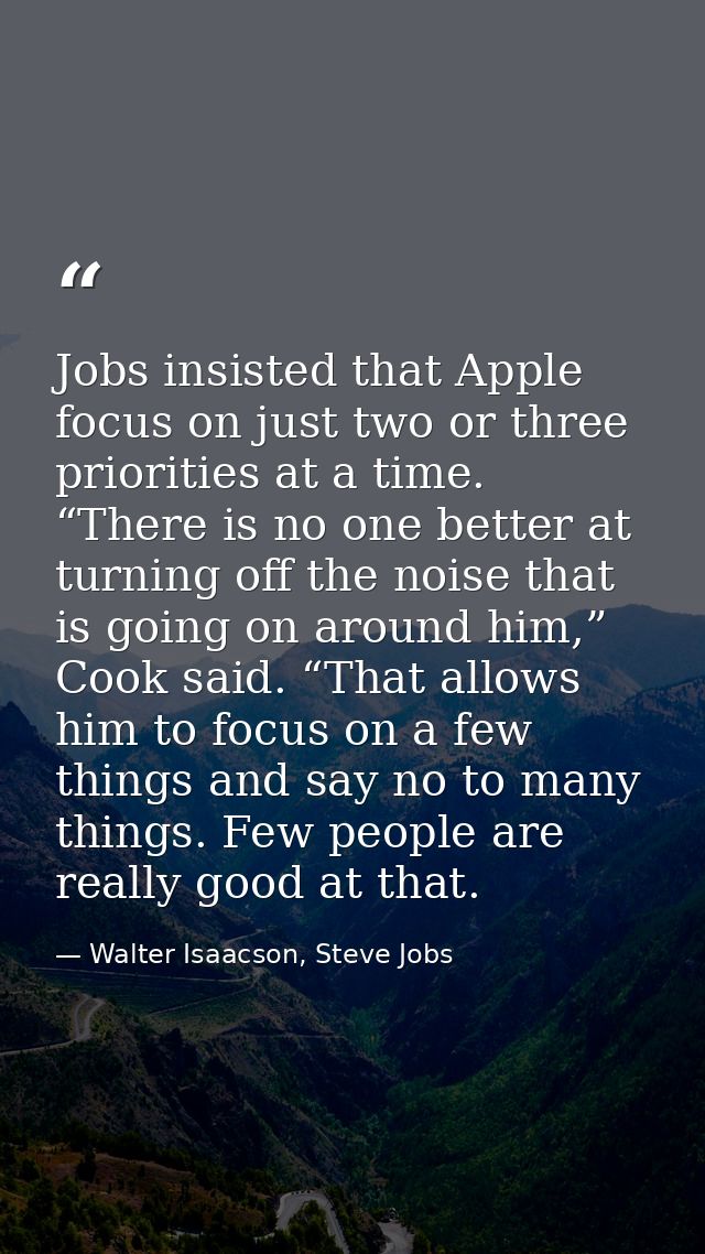 Jobs insisted that Apple focus on just two or three priorities at a time. “There is no one better at turning off the noi — Walter Isaacson, Steve Jobs