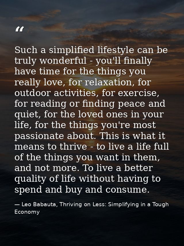 Such a simplified lifestyle can be truly wonderful - you'll finally have time for the things you really love, for relaxa — Leo Babauta, Thriving on Less: Simplifying in a Tough Economy