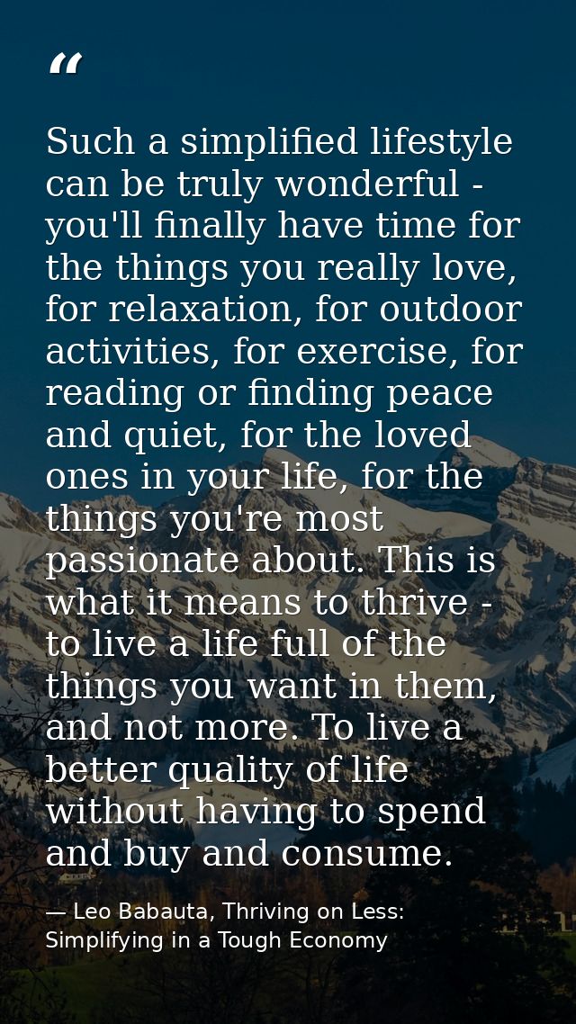 Such a simplified lifestyle can be truly wonderful - you'll finally have time for the things you really love, for relaxa — Leo Babauta, Thriving on Less: Simplifying in a Tough Economy