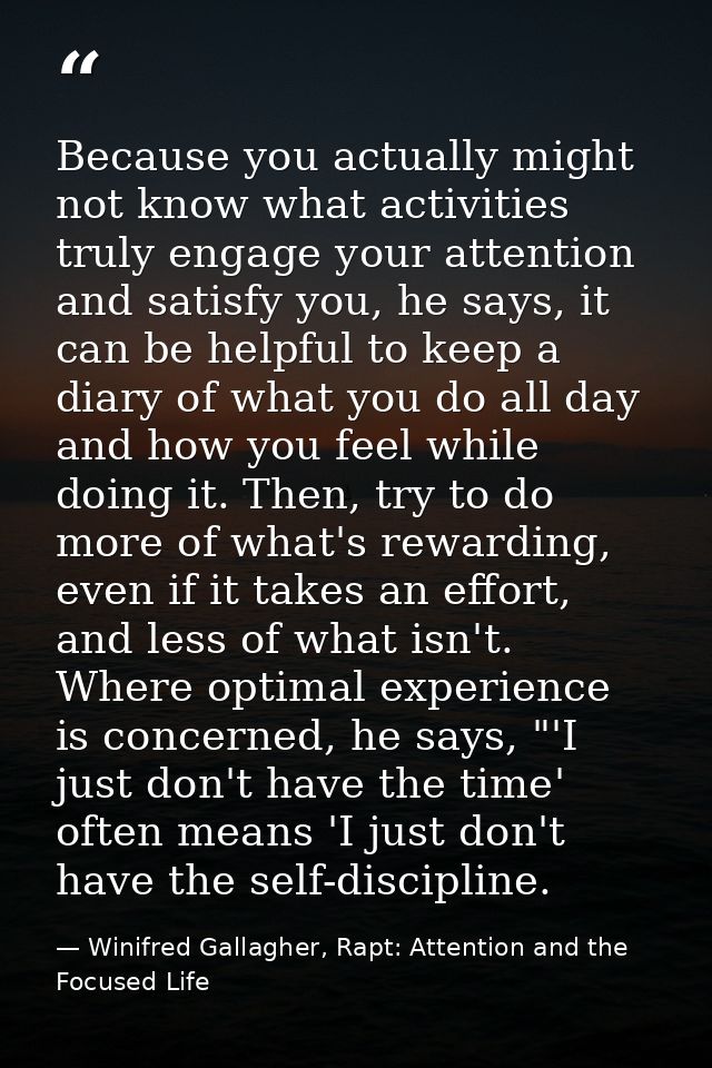 Because you actually might not know what activities truly engage your attention and satisfy you, he says, it can be help — Winifred Gallagher, Rapt: Attention and the Focused Life