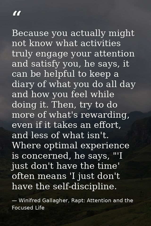 Because you actually might not know what activities truly engage your attention and satisfy you, he says, it can be help — Winifred Gallagher, Rapt: Attention and the Focused Life