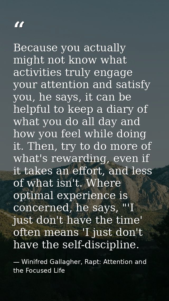 Because you actually might not know what activities truly engage your attention and satisfy you, he says, it can be help — Winifred Gallagher, Rapt: Attention and the Focused Life