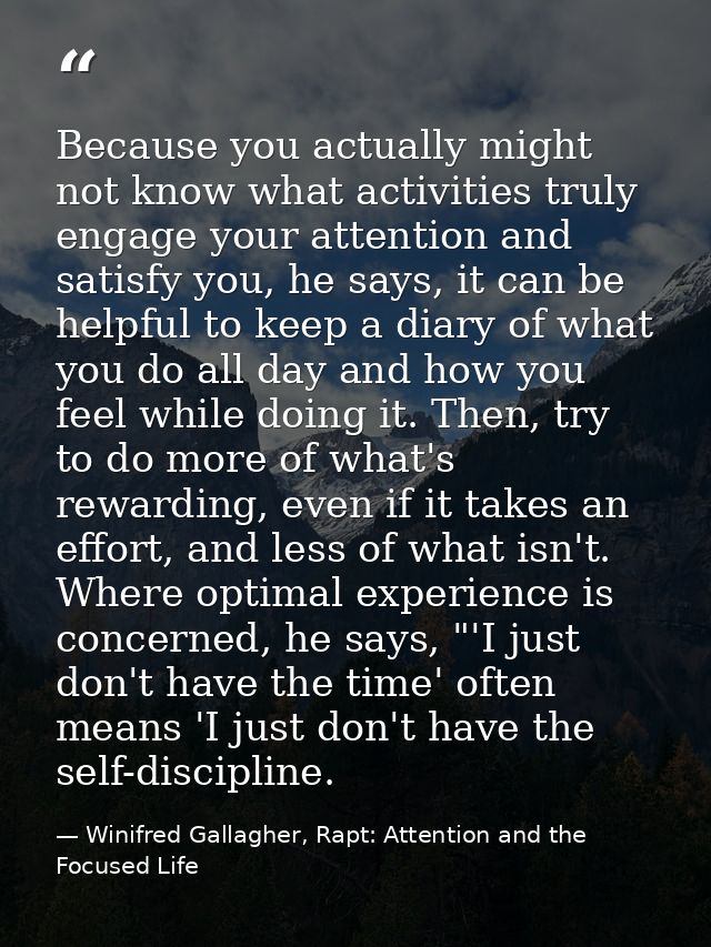 Because you actually might not know what activities truly engage your attention and satisfy you, he says, it can be help — Winifred Gallagher, Rapt: Attention and the Focused Life