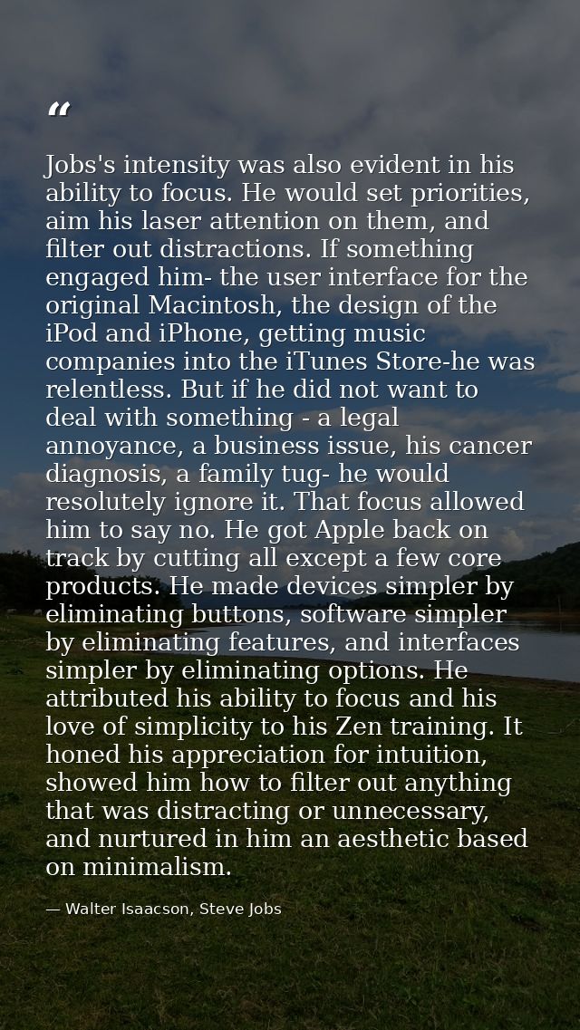 Jobs's intensity was also evident in his ability to focus. He would set priorities, aim his laser attention on them, and — Walter Isaacson, Steve Jobs