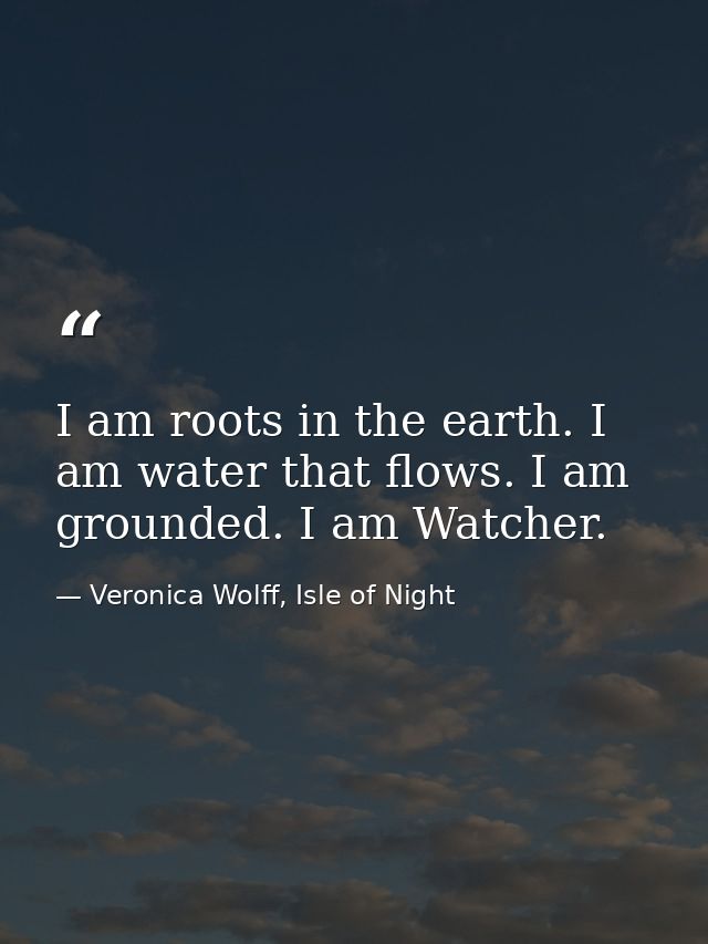 I am roots in the earth. I am water that flows. I am grounded. I am Watcher. — Veronica Wolff, Isle of Night