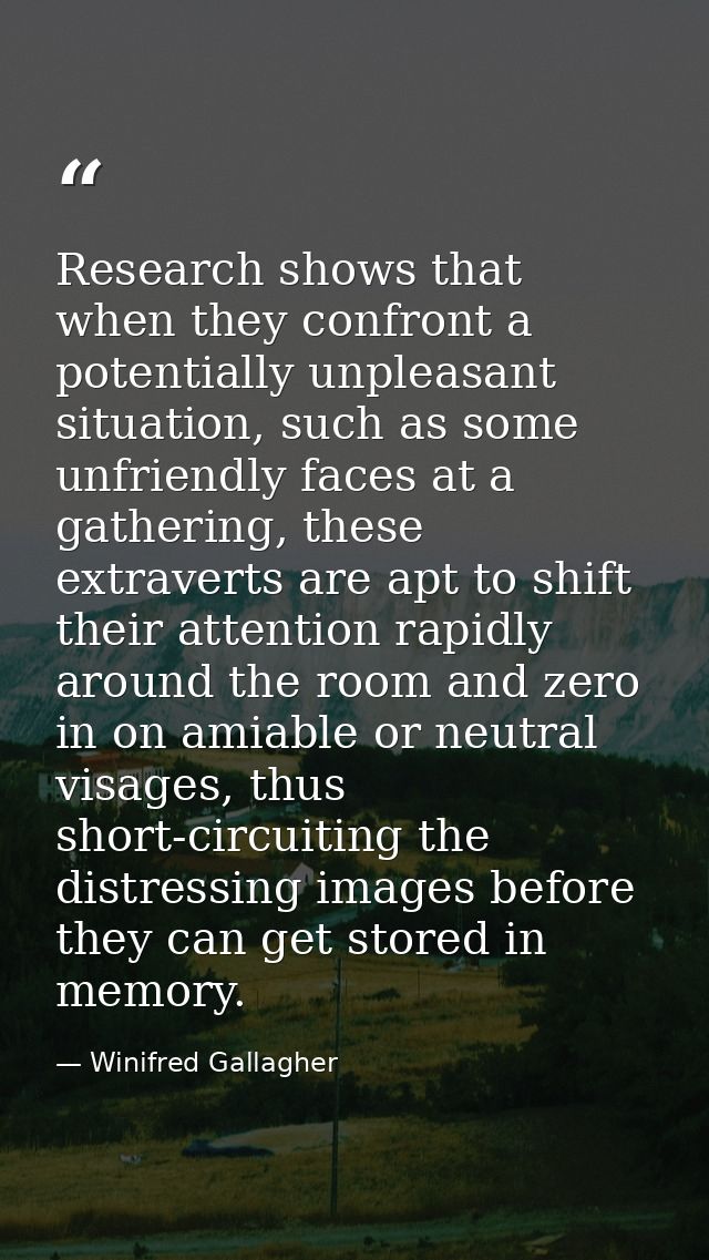 Research shows that when they confront a potentially unpleasant situation, such as some unfriendly faces at a gathering, — Winifred Gallagher