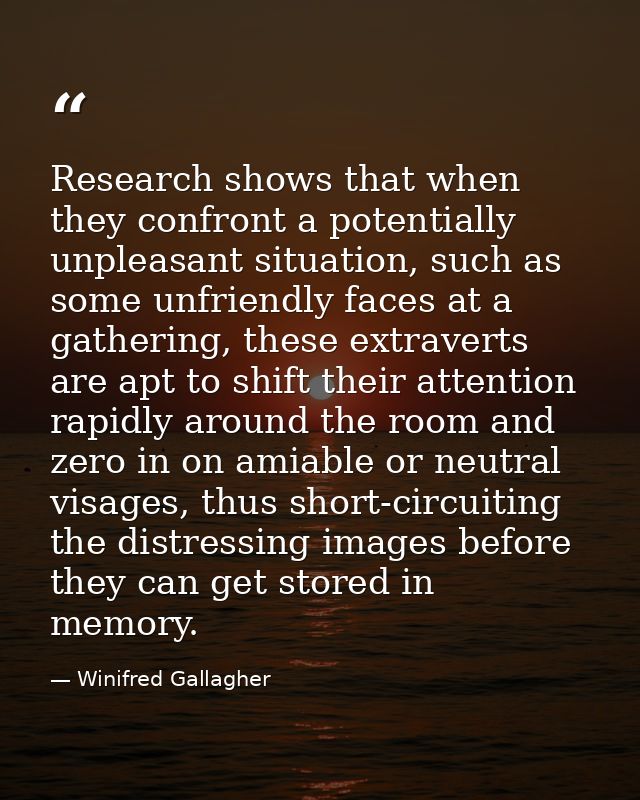 Research shows that when they confront a potentially unpleasant situation, such as some unfriendly faces at a gathering, — Winifred Gallagher