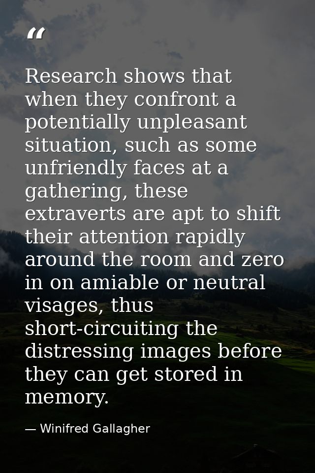 Research shows that when they confront a potentially unpleasant situation, such as some unfriendly faces at a gathering, — Winifred Gallagher