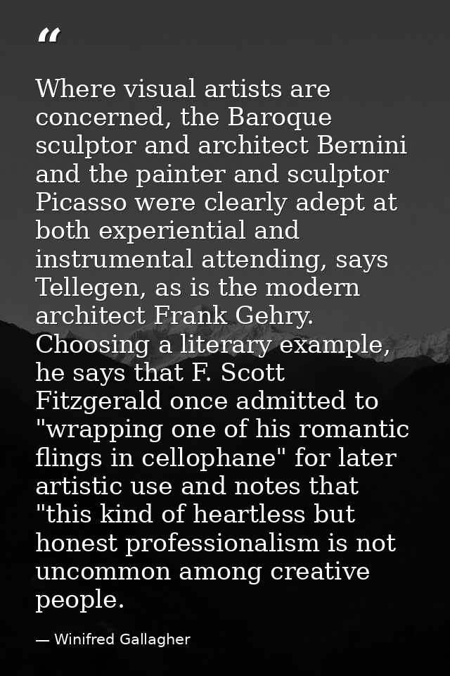 Where visual artists are concerned, the Baroque sculptor and architect Bernini and the painter and sculptor Picasso were — Winifred Gallagher