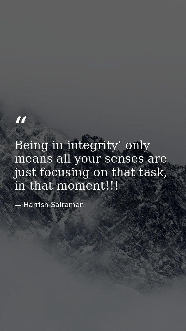 Being in integrity’ only means all your senses are just focusing on that task, in that moment!!! — Harrish Sairaman
