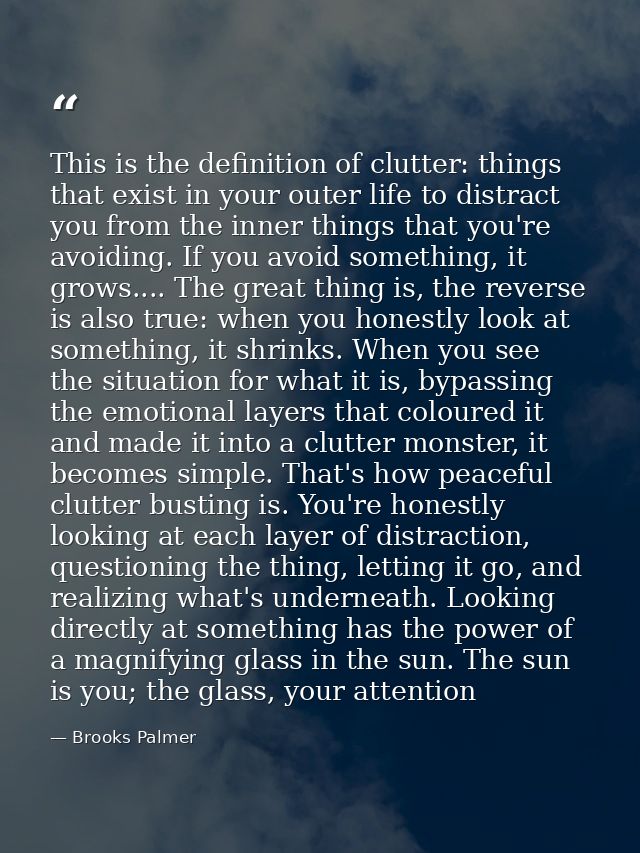 This is the definition of clutter: things that exist in your outer life to distract you from the inner things that you'r — Brooks Palmer